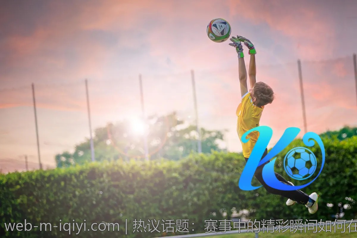 热议话题：赛事中的精彩瞬间如何在爱奇艺体育呈现？